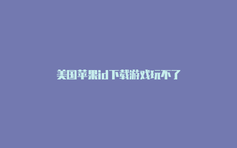 美国苹果id下载游戏玩不了
