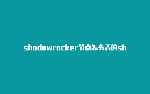 shadowrocker节点怎么弄的shadowrocket订阅购买