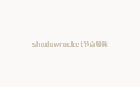shadowrocket节点最新