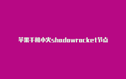 苹果手机小火shadowrocket节点分享箭购买