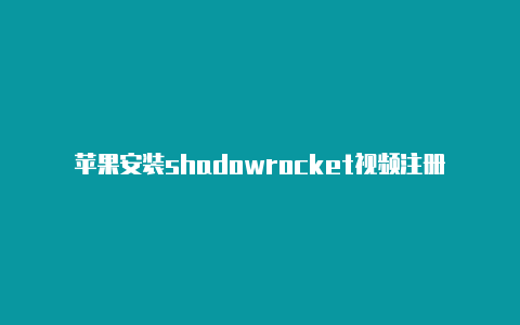 苹果安装shadowrocket视频注册教程美国苹果id购买小火箭[放心使用-Shadowrocket(小火箭)