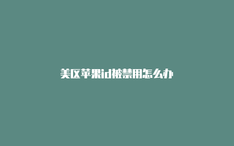 美区苹果id被禁用怎么办