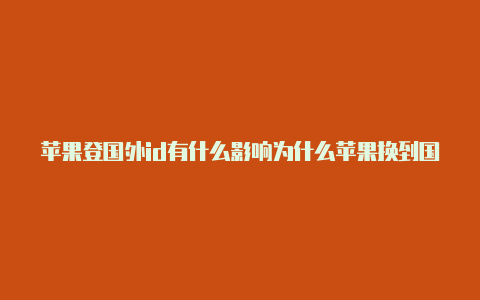 苹果登国外id有什么影响为什么苹果换到国外id却下不了东西