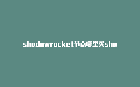 shadowrocket节点哪里买shadowrocket导入json