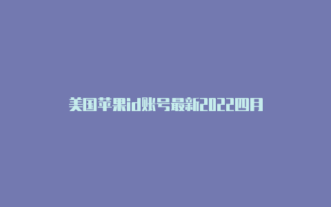 美国苹果id账号最新2022四月