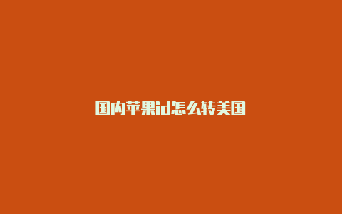 国内苹果id怎么转美国