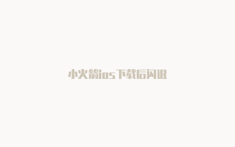 小火箭ios下载后闪退