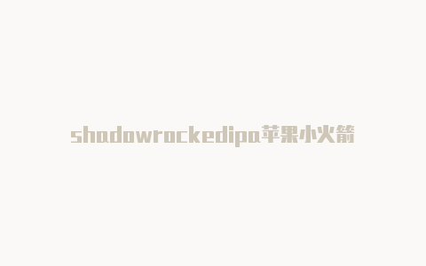 shadowrockedipa苹果小火箭叫啥