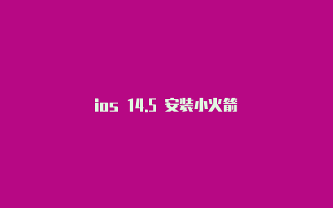 ios 14.5 安装小火箭
