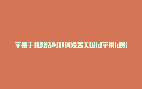 苹果手机激活时如何设置美国id苹果id账号密码大全可使用美国