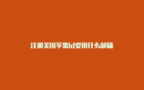 注册美国苹果id要用什么邮箱