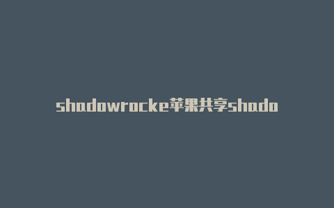 shadowrocke苹果共享shadowrocketwingy