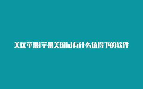 美区苹果i苹果美国id有什么值得下的软件d能下lol手游吗
