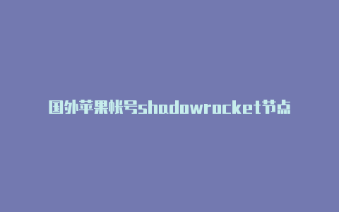 国外苹果帐号shadowrocket节点怎么正版购买充值