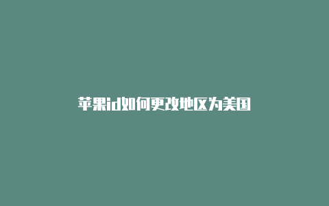 苹果id如何更改地区为美国