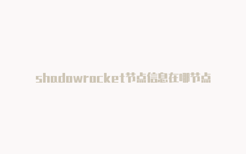 shadowrocket节点信息在哪节点链接-Shadowrocket(小火箭)