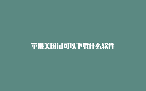 苹果美国id可以下载什么软件