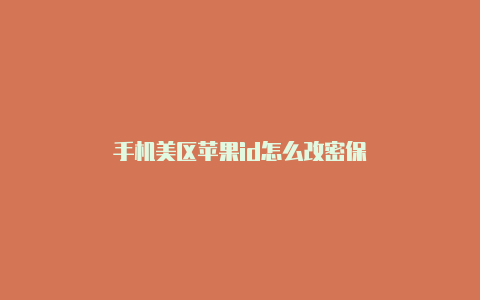 手机美区苹果id怎么改密保