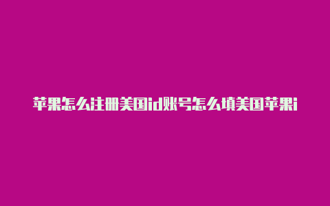 苹果怎么注册美国id账号怎么填美国苹果id付款设置
