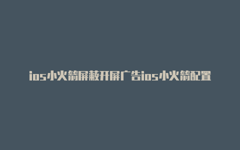 ios小火箭屏蔽开屏广告ios小火箭配置