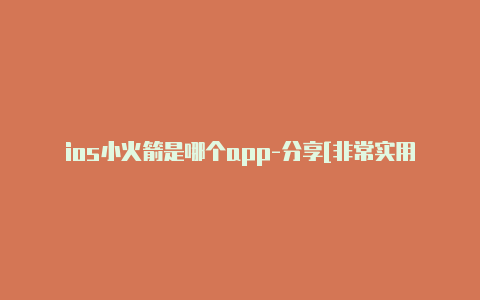ios小火箭是哪个app-分享[非常实用-Shadowrocket(小火箭)