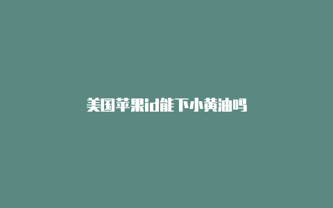 美国苹果id能下小黄油吗