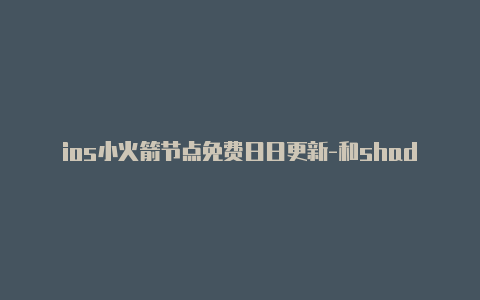 ios小火箭节点免费日日更新-和shadowrocket一样的软件[绝对实用