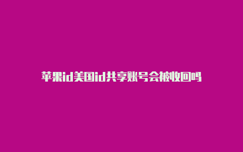 苹果id美国id共享账号会被收回吗