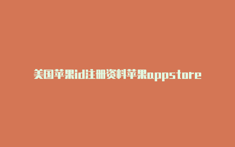 美国苹果id注册资料苹果appstore美国id怎么退出登陆