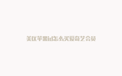 美区苹果id怎么买爱奇艺会员