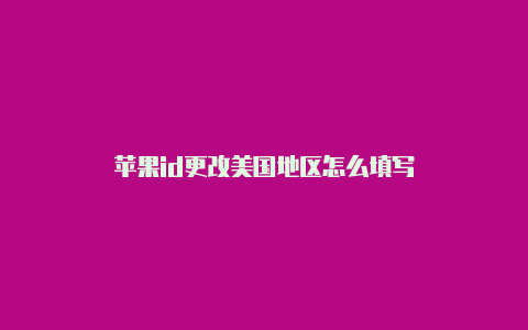 苹果id更改美国地区怎么填写