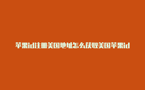 苹果id注册美国地址怎么获取美国苹果id余额被禁用怎么办