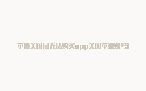 苹果美国id无法购买app美国苹果账号id