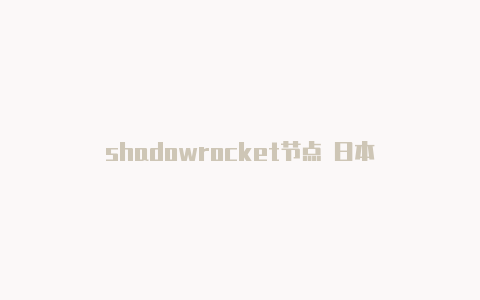 shadowrocket节点 日本