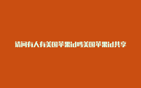 请问有人有美国苹果id吗美国苹果id共享账号密码