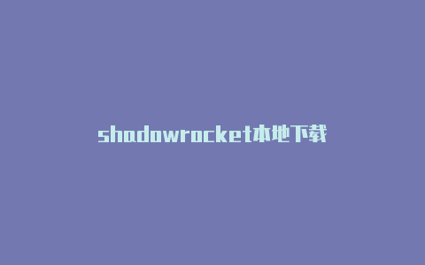 shadowrocket本地下载-Shadowrocket(小火箭)