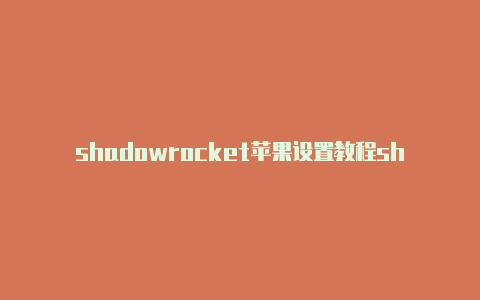 shadowrocket苹果设置教程shadowrocket安卓github