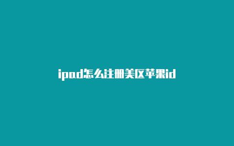 ipad怎么注册美区苹果id