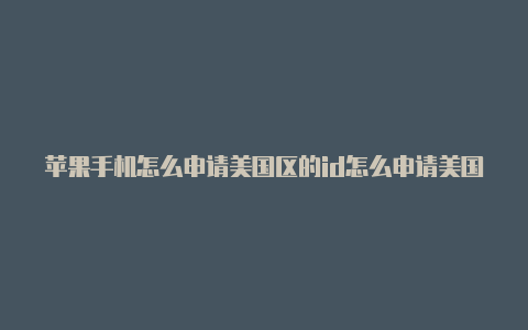 苹果手机怎么申请美国区的id怎么申请美国苹果id信用卡没有none
