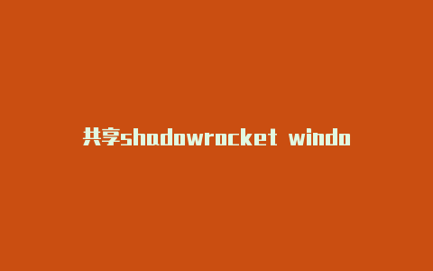 共享shadowrocket windows客户端时时更新-Shadowrocket(小火箭)