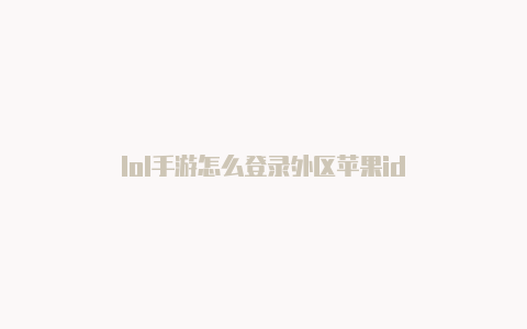 lol手游怎么登录外区苹果id