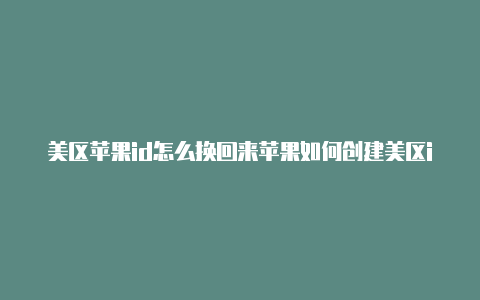 美区苹果id怎么换回来苹果如何创建美区id没邮箱