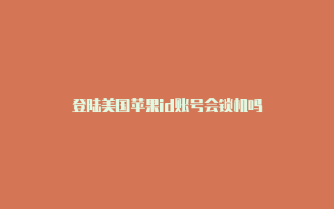 登陆美国苹果id账号会锁机吗