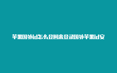 苹果国外id怎么登回来登录国外苹果id安全吗