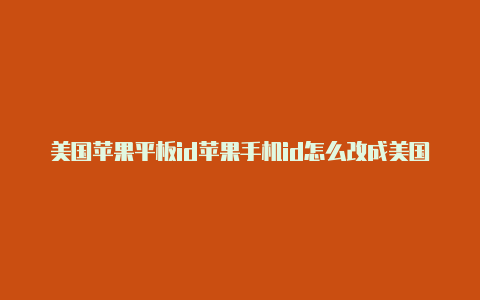 美国苹果平板id苹果手机id怎么改成美国