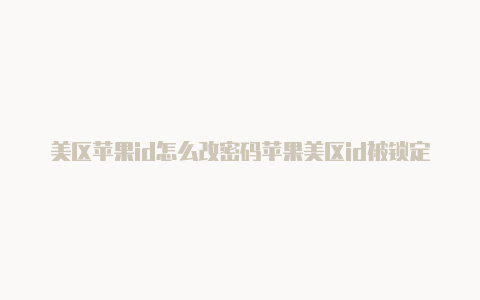 美区苹果id怎么改密码苹果美区id被锁定