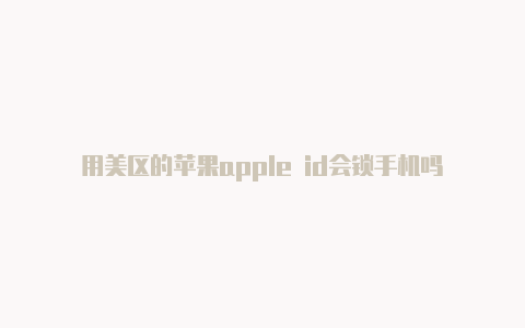 用美区的苹果apple id会锁手机吗