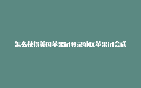 怎么获得美国苹果id登录外区苹果id会成白苹果