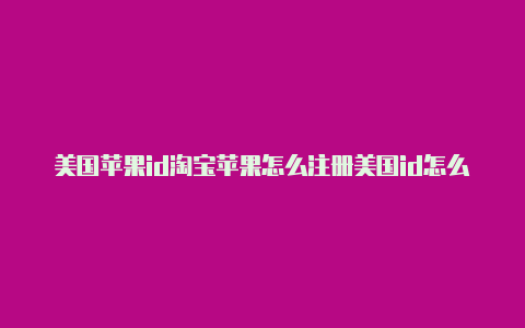 美国苹果id淘宝苹果怎么注册美国id怎么填信用卡