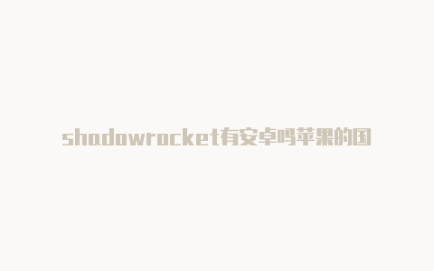 shadowrocket有安卓吗苹果的国外帐号